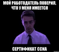 Мой работодатель поверил, что у меня имеется сертификат CCNA