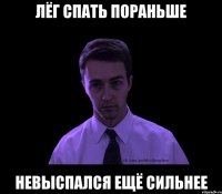 Лёг спать пораньше Невыспался ещё сильнее