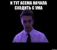 и тут Асема начала сходить с ума 