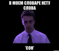 В моем словаре нету слова ’Сон’