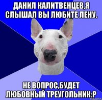 Данил Калитвенцев,я слышал вы любите Лену. Не вопрос,будет любовный треугольник:р