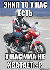 Экип то у нас есть У нас ума не хватает :-P