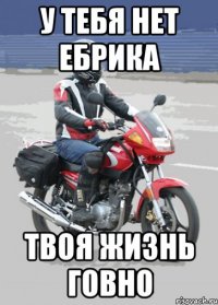 У тебя нет ебрика твоя жизнь говно