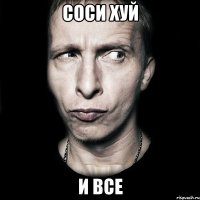 Соси хуй и все