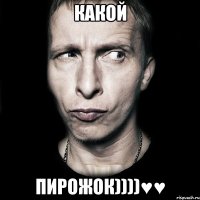 КАКОЙ ПИРОЖОК))))♥♥