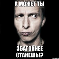 А может Ты ЗбАгОйНеЕ станешь!?