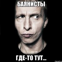 Баянисты где-то тут...