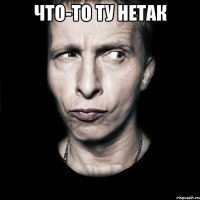 что-то ту нетак 