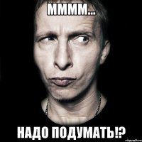 ММММ... НАдо подумать!?