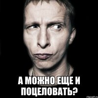  А можно еще и поцеловать?