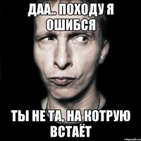 даа.. походу я ошибся ты не та, на котрую встаёт