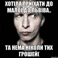 Хотіла приїхати до малої до Львіва.. Та нема ніколи тих грошей(