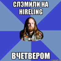 Слэмили на Hireling вчетвером