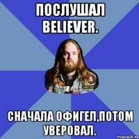 Послушал Believer. Сначала офигел,потом уверовал.