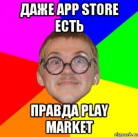 Даже App Store есть Правда Play Market