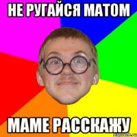 не ругайся матом маме расскажу