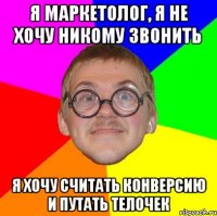 Я маркетолог, я не хочу никому звонить я хочу считать конверсию и путать телочек