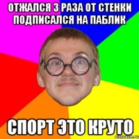 Отжался 3 раза от стенки подписался на паблик спорт это круто