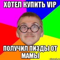 Хотел купить VIP получил пизды от мамы