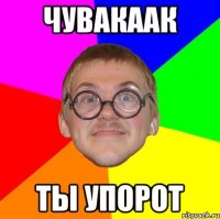 Чувакаак Ты упорот