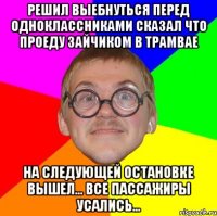 Решил выебнуться перед одноклассниками сказал что проеду зайчиком в трамвае На следующей остановке вышел... все пассажиры усались...