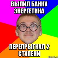 выпил банку энергетика перепрыгнул 2 ступени