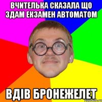 ВЧИТЕЛЬКА СКАЗАЛА ЩО ЗДАМ ЕКЗАМЕН АВТОМАТОМ ВДІВ БРОНЕЖЕЛЕТ