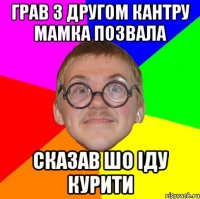 грав з другом кантру мамка позвала сказав шо іду курити