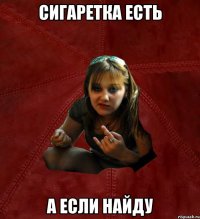 Сигаретка есть а если найду