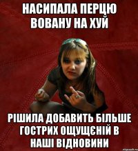 насипала перцю вовану на хуй рішила добавить більше гострих ощущєній в наші відновини