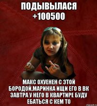 подывылася +100500 Макс охуенен с этой бородой,Маринка ищи его в вк завтра у него в квартире буду ебаться с кем то