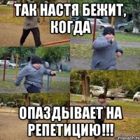 ТАК НАСТЯ БЕЖИТ, КОГДА ОПАЗДЫВАЕТ НА РЕПЕТИЦИЮ!!!