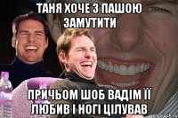 таня хоче з пашою замутити причьом шоб вадім її любив і ногі цілував