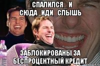 _Спалился_ и Сюда_иди_слышь Заблокированы за беспроцентный кредит