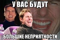 У вас будут большие неприятности