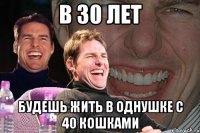 в 30 лет будешь жить в однушке с 40 кошками