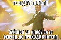 Те відчуття, коли зайшов до класу за 10 секунд до приходу вчителя