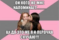 Ой кого же мне напоминает........... Ах да это же я и Лерочка скучаю!!!