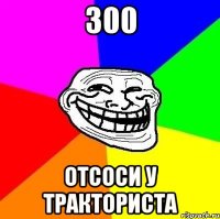 300 ОТСОСИ У ТРАКТОРИСТА