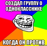 СОЗДАЛ ГРУППУ О ОДНОКЛАССНИКЕ КОГДА ОН ПРОТИВ