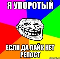 я упоротый если да лайк нет репост