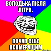 Володька після літри, почув себе Нєвмерущим