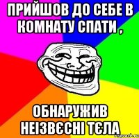 Прийшов до себе в комнату спати , обнаружив неізвєсні тєла