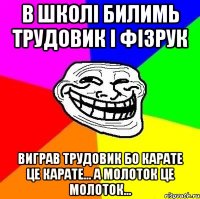 в школі билимь трудовик і фізрук виграв трудовик бо карате це карате... а молоток це молоток...