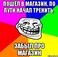 Пошёл в магазин, по пути начал тренить, Забыл про магазин