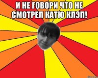 И не говори что не смотрел Катю Клэп! 