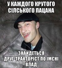 У каждого крутого сілського пацана знайдеться друг-тракторіст по імєні Влад