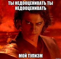 Ты недооценивать Ты недооценивать Мой тупизм