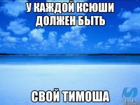 у каждой ксюши должен быть свой тимоша