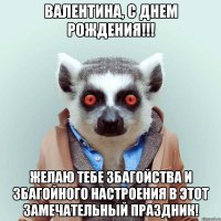 ВАЛЕНТИНА, С ДНЕМ РОЖДЕНИЯ!!! ЖЕЛАЮ ТЕБЕ ЗБАГОЙСТВА И ЗБАГОЙНОГО НАСТРОЕНИЯ В ЭТОТ ЗАМЕЧАТЕЛЬНЫЙ ПРАЗДНИК!